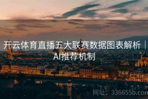 开云体育直播五大联赛数据图表解析｜AI推荐机制