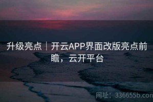 升级亮点｜开云APP界面改版亮点前瞻，云开平台