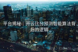 平台揭秘｜开云比分预测智能算法背后的逻辑