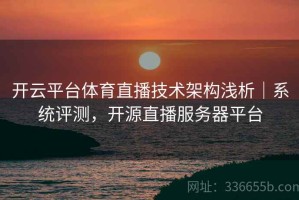 开云平台体育直播技术架构浅析｜系统评测，开源直播服务器平台