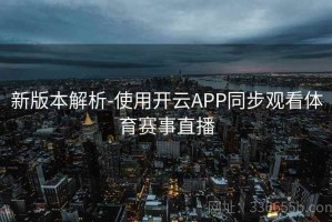 新版本解析-使用开云APP同步观看体育赛事直播