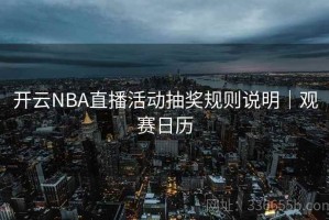 开云NBA直播活动抽奖规则说明｜观赛日历