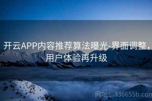开云APP内容推荐算法曝光-界面调整，用户体验再升级