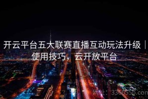 开云平台五大联赛直播互动玩法升级｜使用技巧，云开放平台