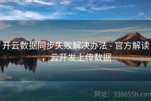 开云数据同步失败解决办法 - 官方解读，云开发上传数据