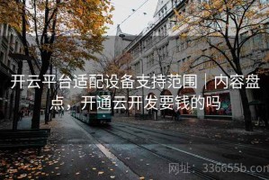 开云平台适配设备支持范围｜内容盘点，开通云开发要钱的吗