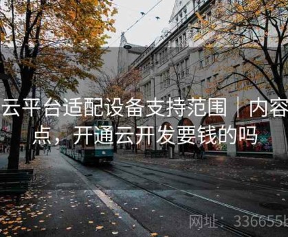 开云平台适配设备支持范围｜内容盘点，开通云开发要钱的吗