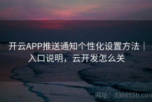 开云APP推送通知个性化设置方法｜入口说明，云开发怎么关