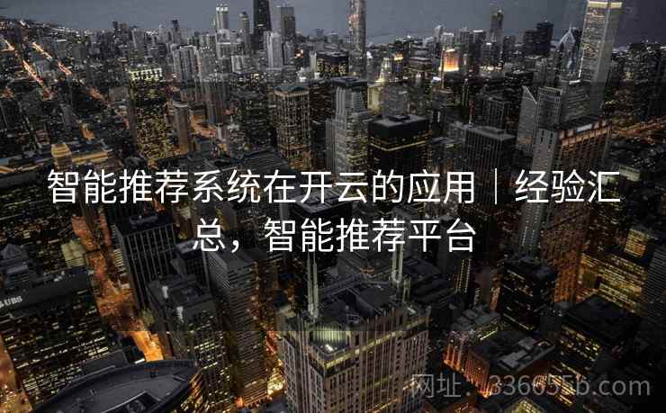 智能推荐系统在开云的应用｜经验汇总，智能推荐平台