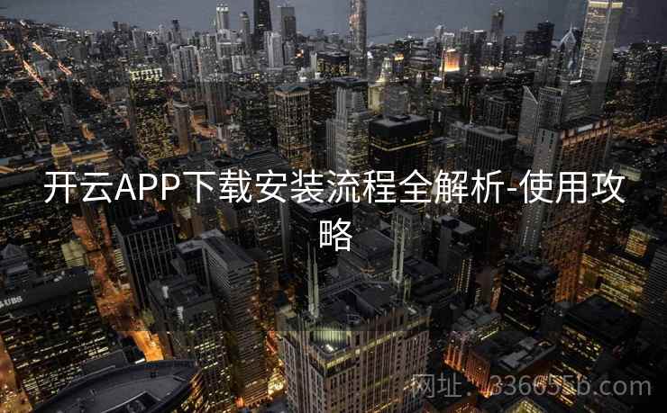 开云APP下载安装流程全解析-使用攻略