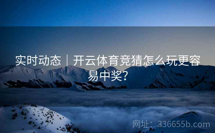 实时动态｜开云体育竞猜怎么玩更容易中奖？