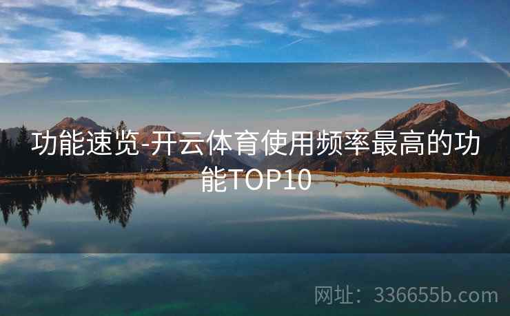 功能速览-开云体育使用频率最高的功能TOP10 功能速览-开云体育使用频率最高的功能TOP10