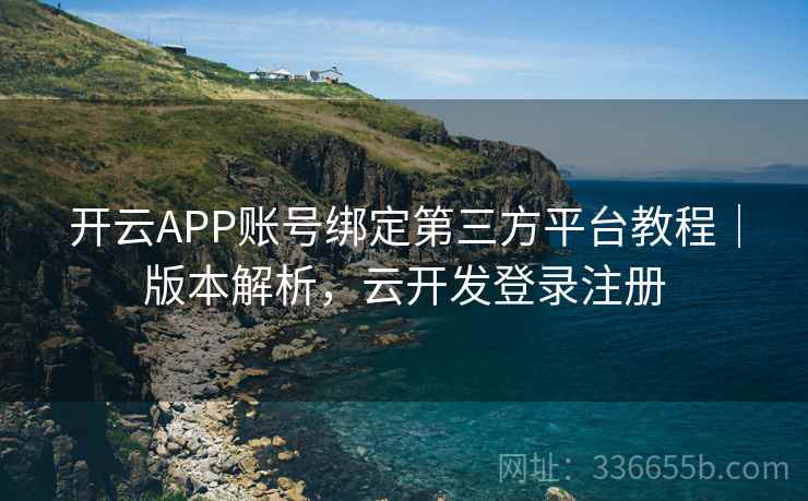开云APP账号绑定第三方平台教程|版本解析,云开发登录注册 开云APP账号绑定第三方平台教程|版本解析,云开发登录注册