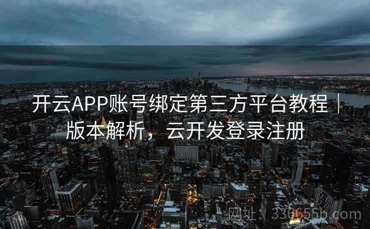 开云APP账号绑定第三方平台教程|版本解析,云开发登录注册 开云APP账号绑定第三方平台教程|版本解析,云开发登录注册