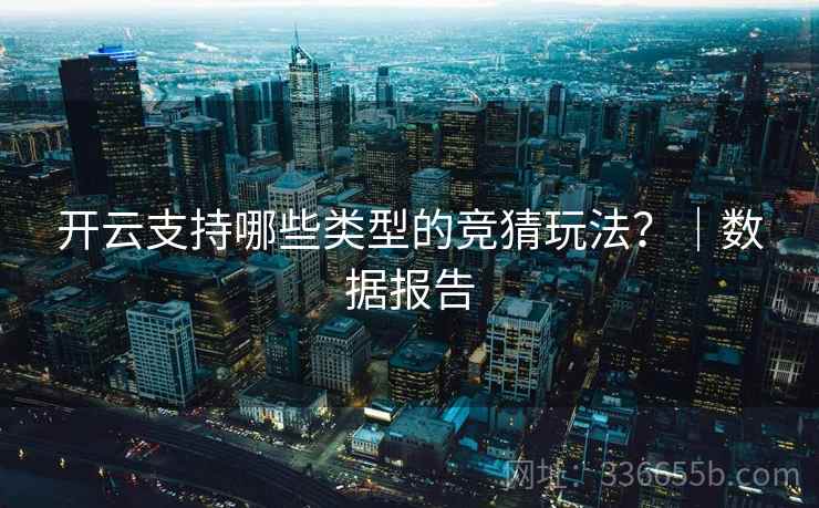 开云支持哪些类型的竞猜玩法？｜数据报告
