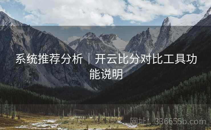 系统推荐分析｜开云比分对比工具功能说明
