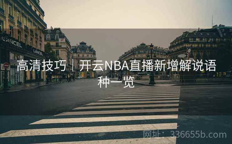 高清技巧｜开云NBA直播新增解说语种一览