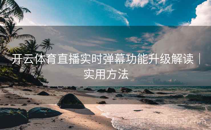 开云体育直播实时弹幕功能升级解读|实用方法 开云体育直播实时弹幕功能升级解读|实用方法