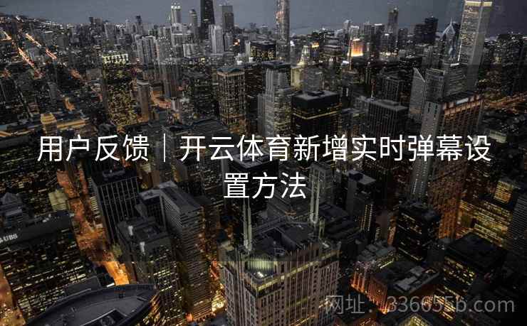 用户反馈|开云体育新增实时弹幕设置方法 用户反馈|开云体育新增实时弹幕设置方法