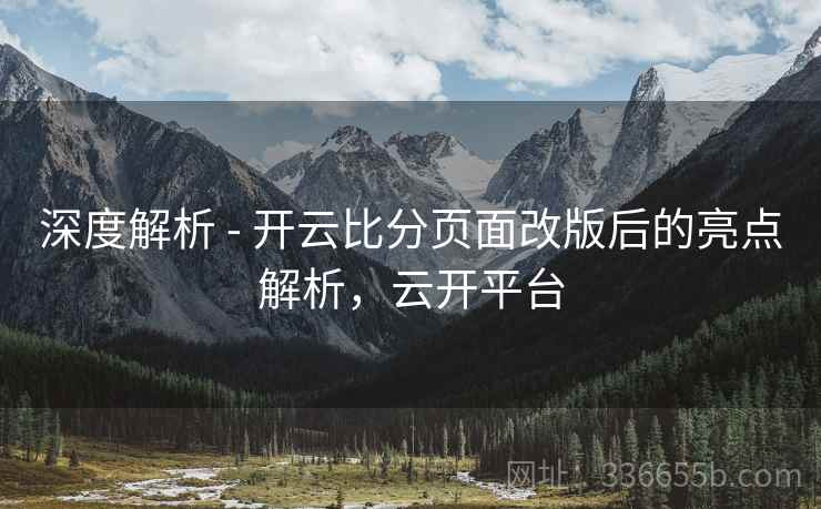 深度解析 - 开云比分页面改版后的亮点解析,云开平台 深度解析 - 开云比分页面改版后的亮点解析,云开平台