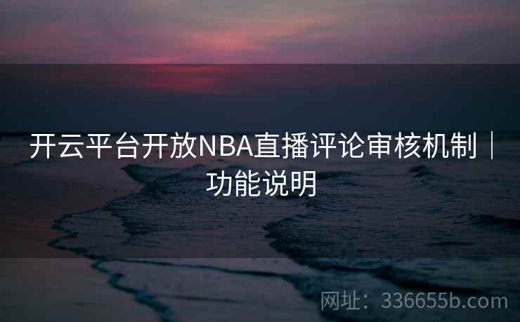 开云平台开放NBA直播评论审核机制｜功能说明