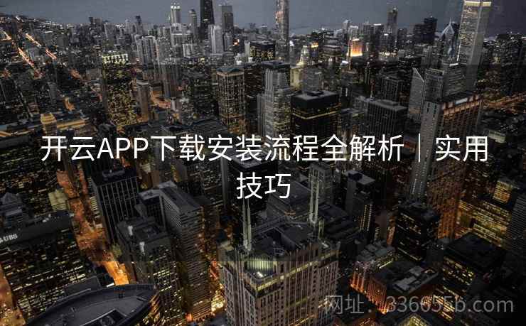 开云APP下载安装流程全解析｜实用技巧