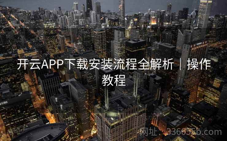 开云APP下载安装流程全解析｜操作教程