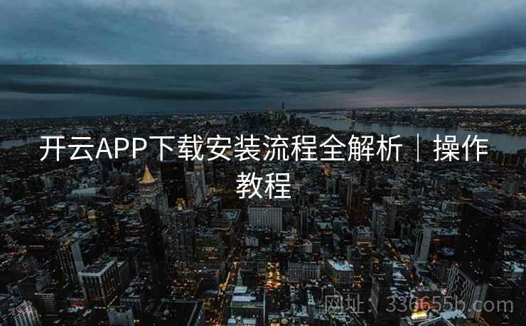 开云APP下载安装流程全解析｜操作教程