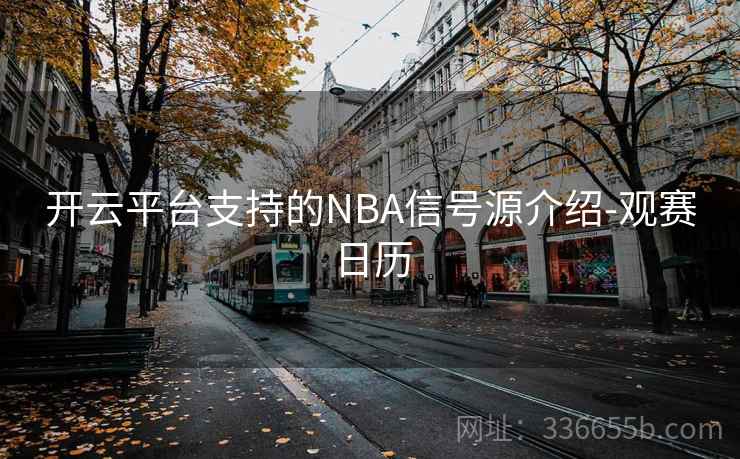 开云平台支持的NBA信号源介绍-观赛日历