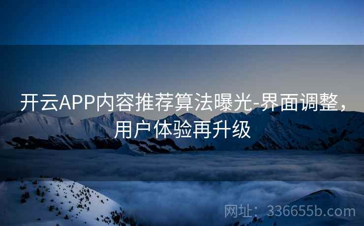 开云APP内容推荐算法曝光-界面调整,用户体验再升级 开云APP内容推荐算法曝光-界面调整,用户体验再升级