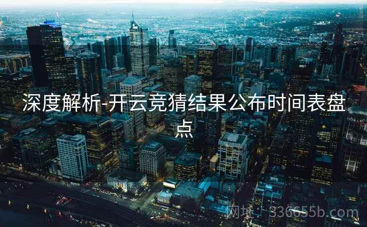 深度解析-开云竞猜结果公布时间表盘点