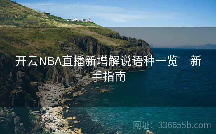 开云NBA直播新增解说语种一览｜新手指南