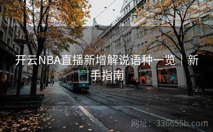 开云NBA直播新增解说语种一览｜新手指南