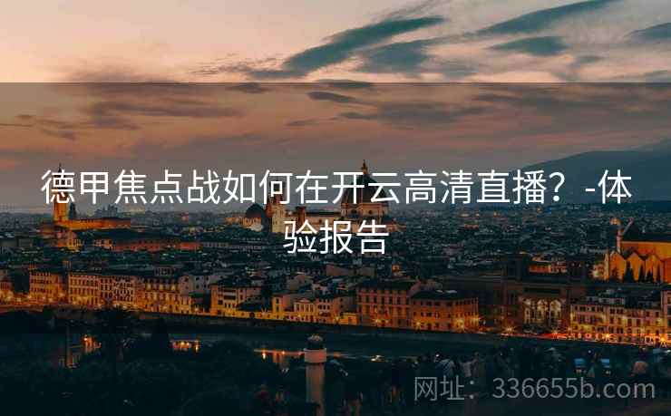 德甲焦点战如何在开云高清直播？-体验报告