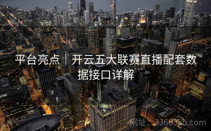 平台亮点｜开云五大联赛直播配套数据接口详解