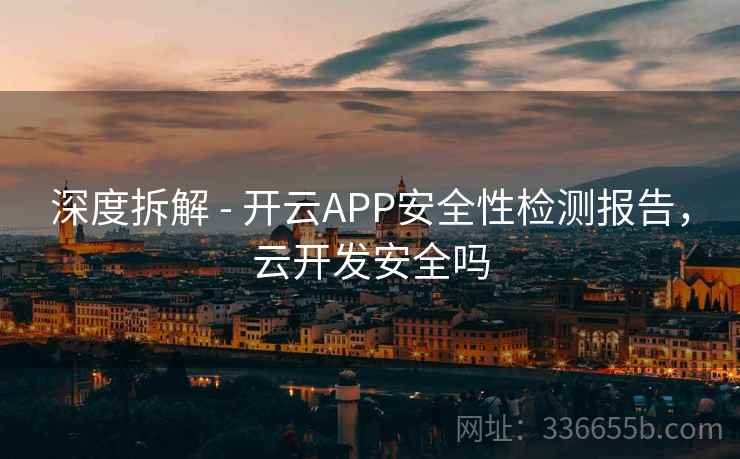 深度拆解 - 开云APP安全性检测报告,云开发安全吗 深度拆解 - 开云APP安全性检测报告,云开发安全吗