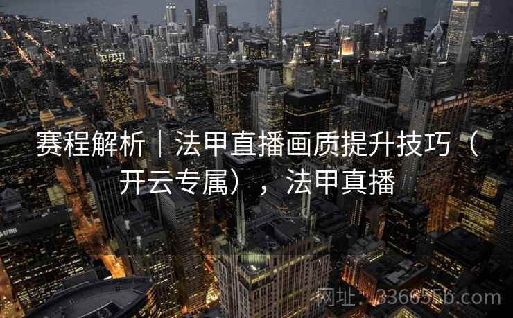 赛程解析|法甲直播画质提升技巧(开云专属),法甲真播 赛程解析|法甲直播画质提升技巧(开云专属),法甲真播