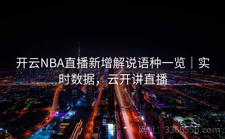 开云NBA直播新增解说语种一览|实时数据,云开讲直播 开云NBA直播新增解说语种一览|实时数据,云开讲直播