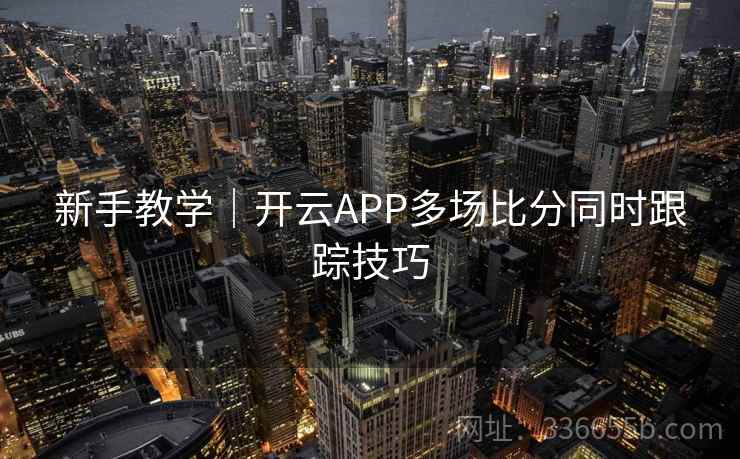 新手教学｜开云APP多场比分同时跟踪技巧