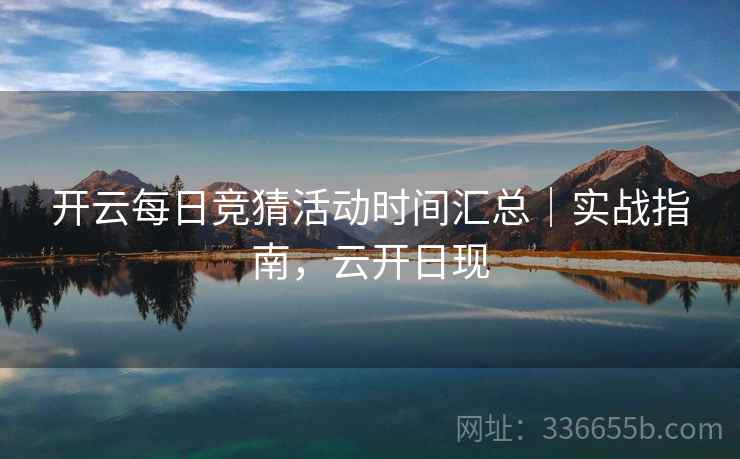 开云每日竞猜活动时间汇总|实战指南,云开日现 开云每日竞猜活动时间汇总|实战指南,云开日现
