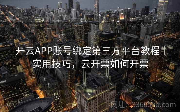开云APP账号绑定第三方平台教程|实用技巧,云开票如何开票 开云APP账号绑定第三方平台教程|实用技巧,云开票如何开票