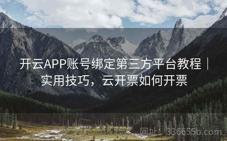 开云APP账号绑定第三方平台教程|实用技巧,云开票如何开票 开云APP账号绑定第三方平台教程|实用技巧,云开票如何开票