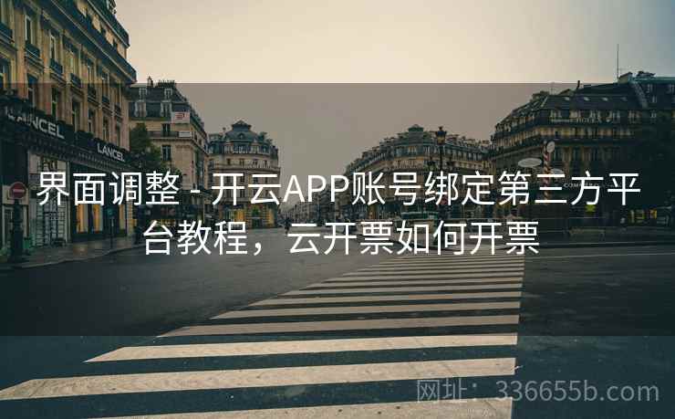 界面调整 - 开云APP账号绑定第三方平台教程，云开票如何开票