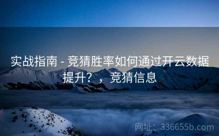 实战指南 - 竞猜胜率如何通过开云数据提升?,竞猜信息 实战指南 - 竞猜胜率如何通过开云数据提升?,竞猜信息