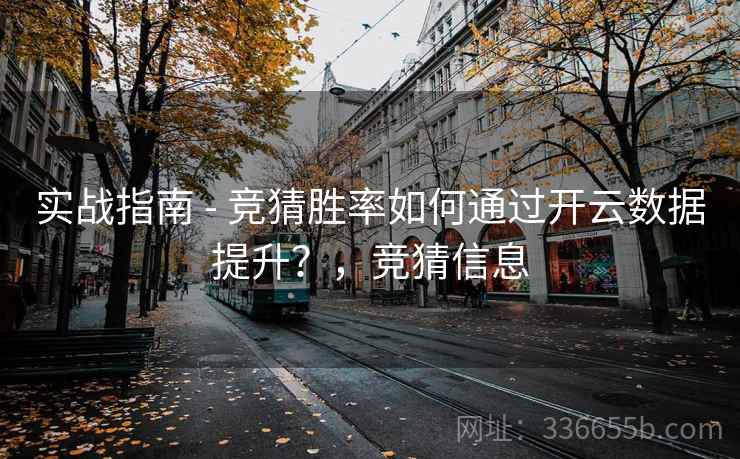 实战指南 - 竞猜胜率如何通过开云数据提升?,竞猜信息 实战指南 - 竞猜胜率如何通过开云数据提升?,竞猜信息