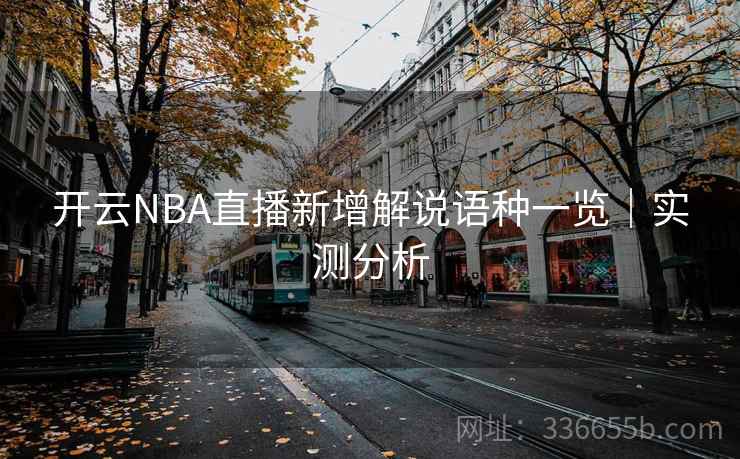 开云NBA直播新增解说语种一览｜实测分析