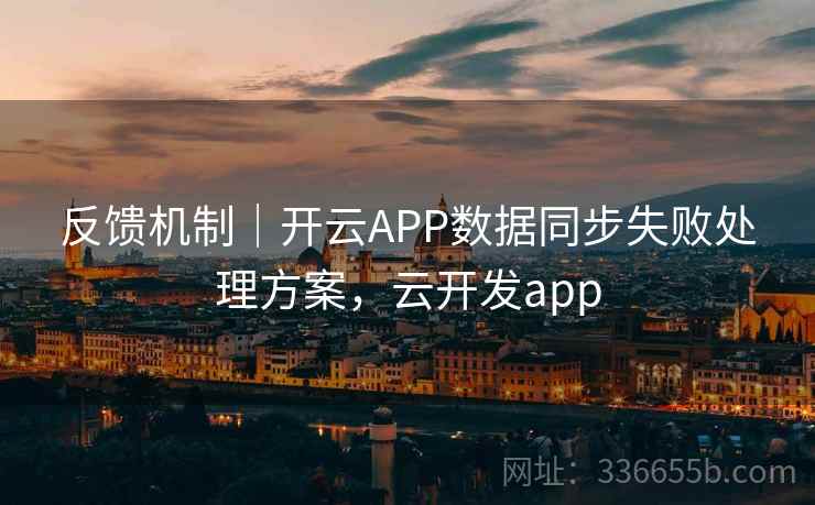 反馈机制｜开云APP数据同步失败处理方案，云开发app