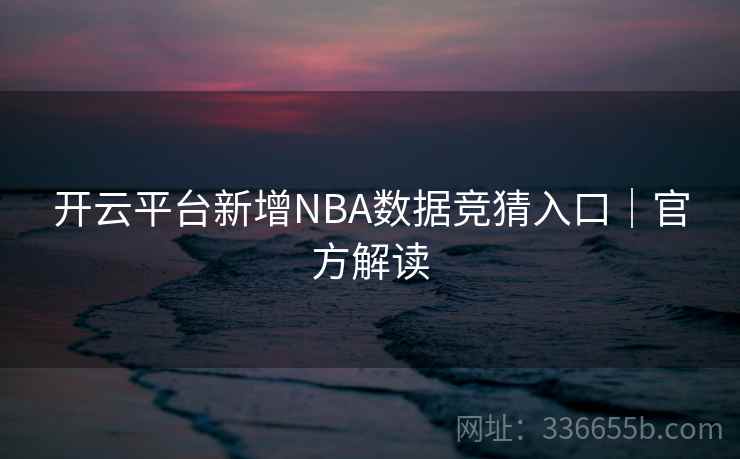 开云平台新增NBA数据竞猜入口|官方解读 开云平台新增NBA数据竞猜入口|官方解读
