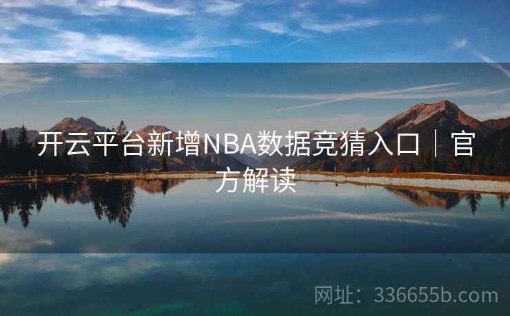 开云平台新增NBA数据竞猜入口|官方解读 开云平台新增NBA数据竞猜入口|官方解读