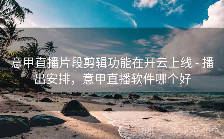 意甲直播片段剪辑功能在开云上线 - 播出安排,意甲直播软件哪个好 意甲直播片段剪辑功能在开云上线 - 播出安排,意甲直播软件哪个好